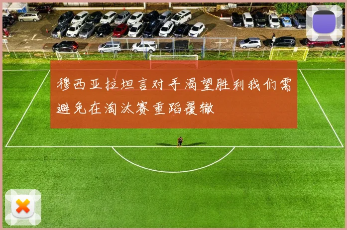 穆西亚拉坦言对手渴望胜利我们需避免在淘汰赛重蹈覆辙