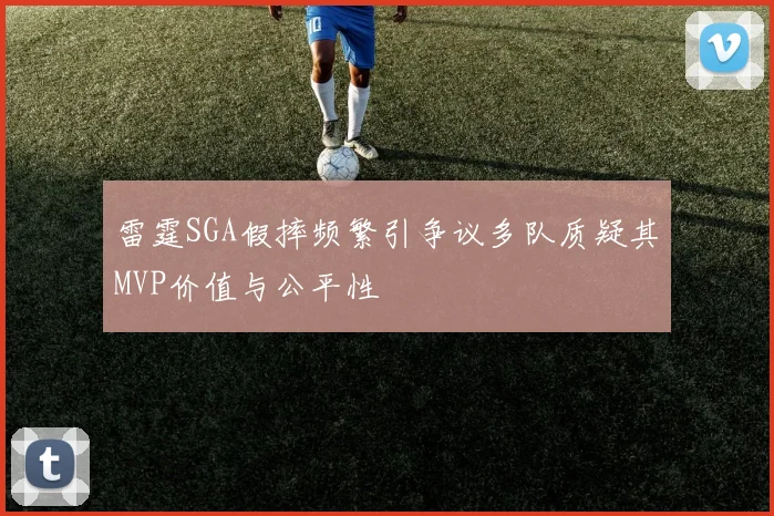 雷霆SGA假摔频繁引争议多队质疑其MVP价值与公平性