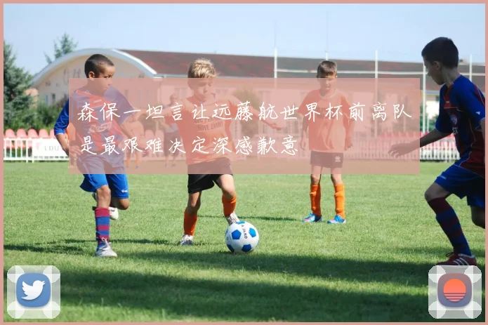 森保一坦言让远藤航世界杯前离队是最艰难决定深感歉意