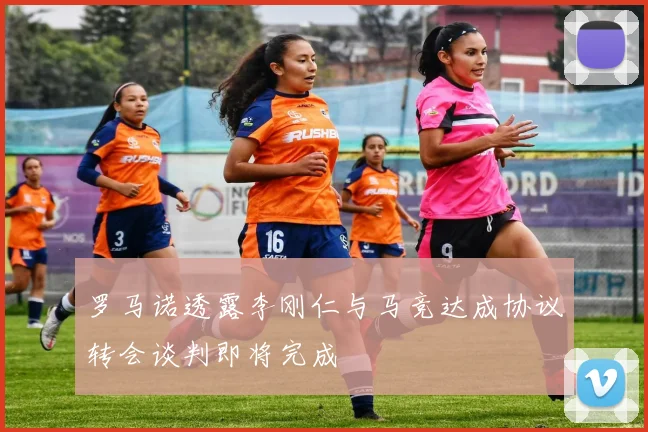 罗马诺透露李刚仁与马竞达成协议转会谈判即将完成