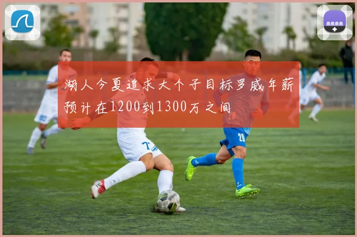 湖人今夏追求大个子目标罗威年薪预计在1200到1300万之间