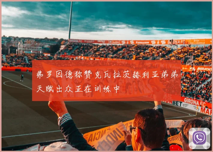 弗罗因德称赞克瓦拉茨赫利亚弟弟天赋出众正在训练中